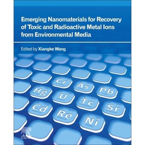 Emerging Nanomaterials for Recovery of Toxic and Radioactive Metal Ions from Environmental Media - by  Xiangke Wang (Paperback) - 1 of 1