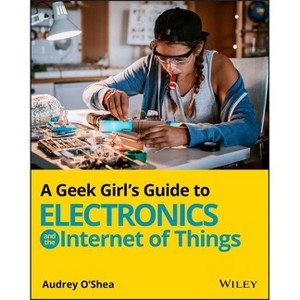 A Geek Girl's Guide to Electronics and the Internet of Things - by  Audrey O'Shea (Paperback) - 1 of 1
