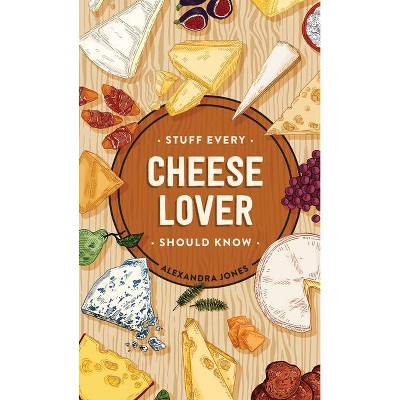 Stuff Every Cheese Lover Should Know - (Stuff You Should Know) by  Alexandra Jones (Hardcover)