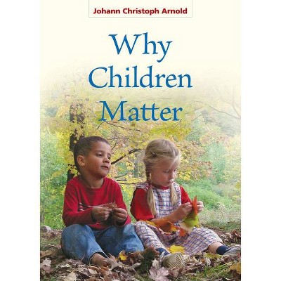 Why Children Matter - by  Johann Christoph Arnold (Paperback)