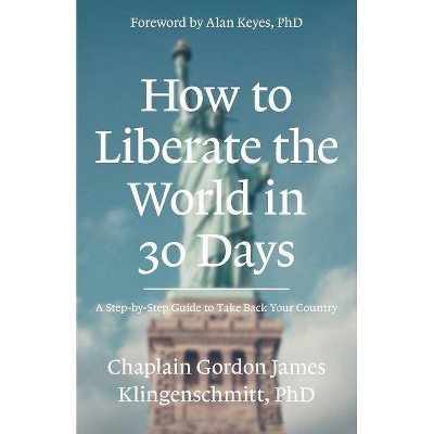 How To Liberate The World In 30 Days - by  Ph D Gordon J Klingenschmitt (Paperback)