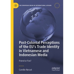 Post-Colonial Perceptions of the Eu's Trade Identity in Vietnamese and Indonesian Media - (European Union in International Affairs) (Hardcover) - 1 of 1