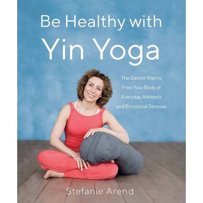 Be Healthy with Yin Yoga - by  Stefanie Arend (Paperback)