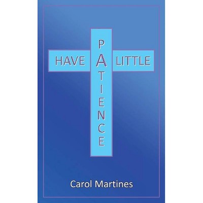 Have a Little Patience - by  Carol Martines (Hardcover)