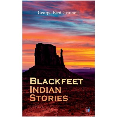 Blackfeet Indian Stories - by  George Bird Grinnell (Paperback)