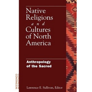 Native Religions and Cultures of North America - (Anthropology of the Sacred) by  Lawrence E Sullivan (Paperback) - 1 of 1