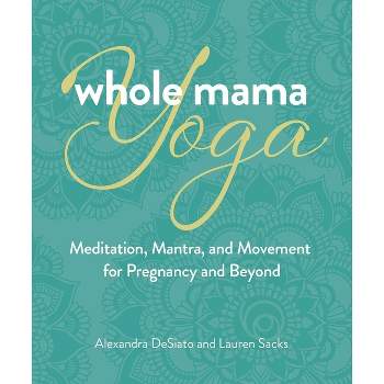 Whole Mama Yoga - by  Alexandra Desiato & Lauren Sacks (Paperback)