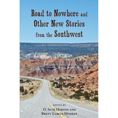 Road to Nowhere and Other New Stories from the Southwest - by  D Seth Horton & Brett Garcia Myhren (Paperback)