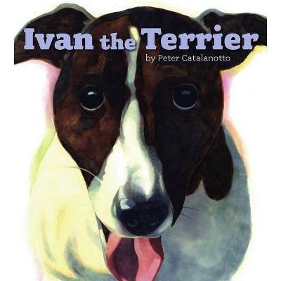 Ivan the Terrier - by  Peter Catalanotto (Hardcover)