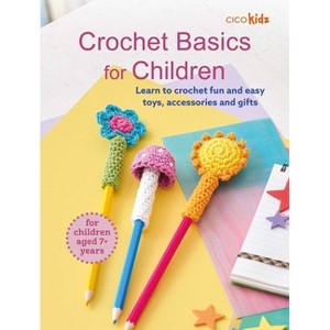 Crochet Basics for Children: For Children Aged 7+ Years - by  Cico Kidz (Paperback) - 1 of 1