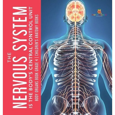 The Nervous System Is the Body's Central Control Unit - Body Organs Book Grade 4 - Children's Anatomy Books - by  Baby Professor (Hardcover)