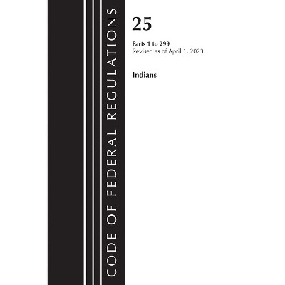 Code of Federal Regulations, Title 25 Indians 1-299, Revised as of April 1, 2023 - (Paperback)