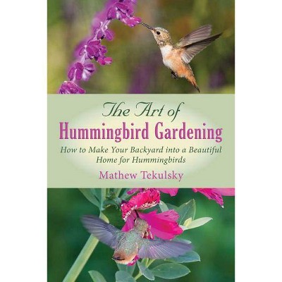 The Art of Hummingbird Gardening - by  Mathew Tekulsky (Paperback)