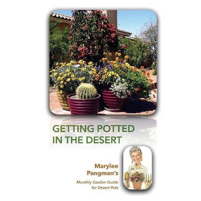 Getting Potted in the Desert; Marylee Pangman's Monthly Garden Guide for Desert Pots - by  Marylee M Pangman (Paperback)