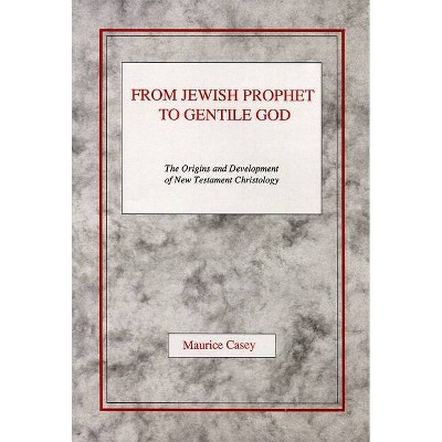 From Jewish Prophet to Gentile God - by  Maurice Casey (Paperback)