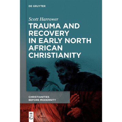 Trauma and Recovery in Early North African Christianity - (Christianities Before Modernity) by  Scott Harrower (Hardcover)