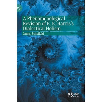 A Phenomenological Revision of E. E. Harris's Dialectical Holism - (Palgrave Perspectives on Process Philosophy) by  James Schofield (Hardcover)