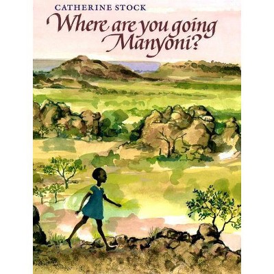 Where Are You Going, Manyoni? - by  Catherine Stock (Hardcover)