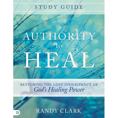 Authority to Heal Study Guide - by  Randy Clark (Paperback)