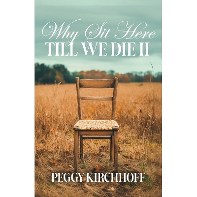 Why Sit Here Till We Die II - by  Peggy Kirchhoff (Paperback)