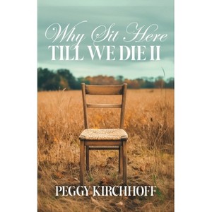 Why Sit Here Till We Die II - by  Peggy Kirchhoff (Paperback) - 1 of 1