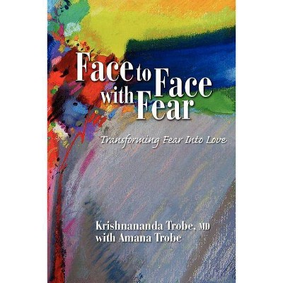 Face to Face with Fear Transforming Fear Into Love - by  Krishnananda Trobe (Paperback)