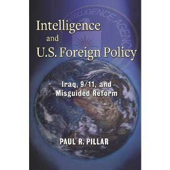 Intelligence and U.S. Foreign Policy - by  Paul Pillar (Paperback)