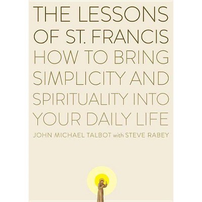 The Lessons of Saint Francis - by  John Michael Talbot & Steve Rabey (Paperback)