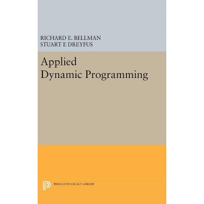 Applied Dynamic Programming - (Princeton Legacy Library) by  Richard E Bellman & Stuart E Dreyfus (Hardcover)