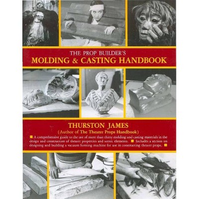 The Prop Builder's Molding & Casting Handbook - by  Thurston James (Paperback)