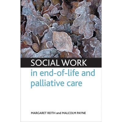Social Work in End-Of-Life and Palliative Care - by  Margaret Reith & Malcolm Payne (Paperback)