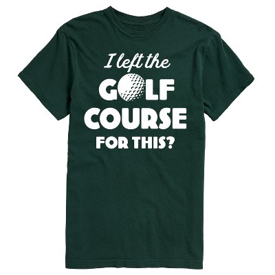 Men's - Instant Message - I Left the Golf Course for This? Short Sleeve Graphic T-Shirt