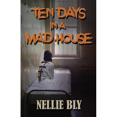 Ten Days in A Madhouse - by  Nellie Bly (Paperback)