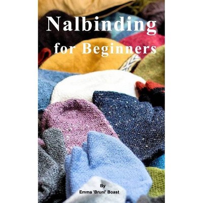 Nalbinding for Beginners - by  Emma 'bruni' Boast (Paperback)