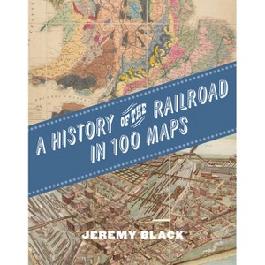 A History of the Railroad in 100 Maps - by  Jeremy Black (Hardcover) - 1 of 1
