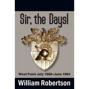 Sir, The Days! West Point July 1960 - June 1964 - by  William Robertson (Paperback) - 1 of 1
