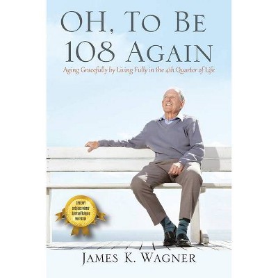 OH, To Be 108 Again - by  James K Wagner (Paperback)