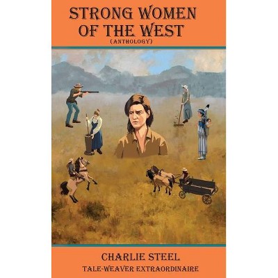 STRONG WOMEN OF THE WEST (Anthology) - by  Charlie Steel (Hardcover)