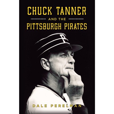 Chuck Tanner and the Pittsburgh Pirates - by  Dale Richard Perelman (Paperback)
