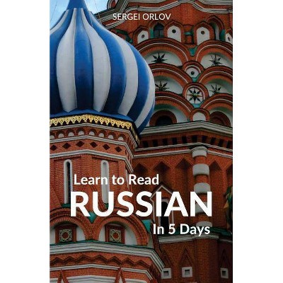 Learn to Read Russian in 5 Days - by  Sergei Orlov (Paperback)