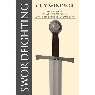 Swordfighting, for Writers, Game Designers, and Martial Artists - by  Guy Windsor (Paperback)