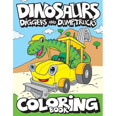 Dinosaurs, Diggers, And Dump Trucks Coloring Book - by  Big Dreams Art Supplies (Paperback)