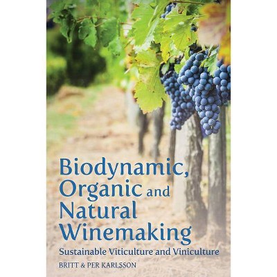 Biodynamic, Organic and Natural Winemaking - by  Britt And Per Karlsson (Paperback)