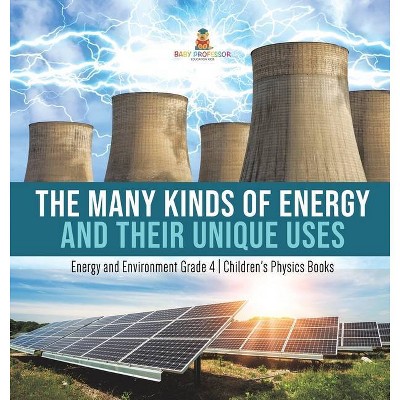 The Many Kinds of Energy and Their Unique Uses - Energy and Environment Grade 4 - Children's Physics Books - by  Baby Professor (Hardcover)