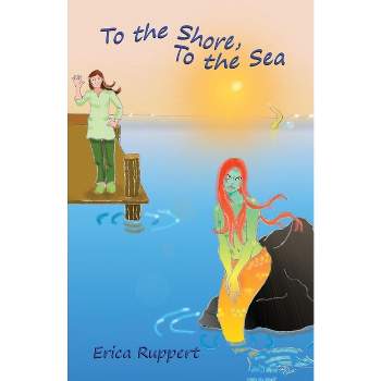 To the Shore, To the Sea - by  Erica Ruppert (Paperback)