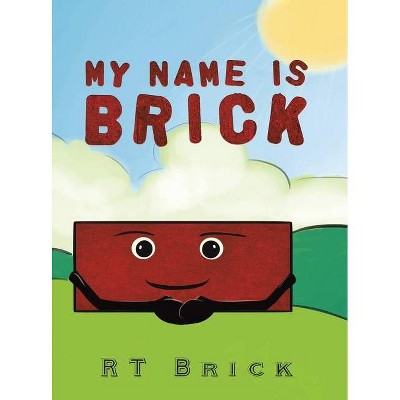 My Name Is Brick - by  Rt Brick (Hardcover)