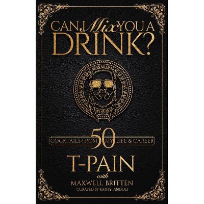 Can I Mix You a Drink? - by T-Pain & Maxwell Britten (Hardcover)