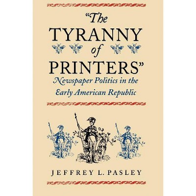 "The Tyranny of Printers" - (Jeffersonian America (Paperback)) by  Jeffrey L Pasley (Paperback)