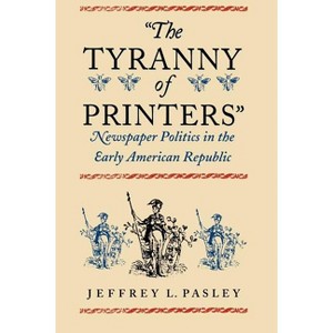 "The Tyranny of Printers" - (Jeffersonian America (Paperback)) by  Jeffrey L Pasley (Paperback) - 1 of 1