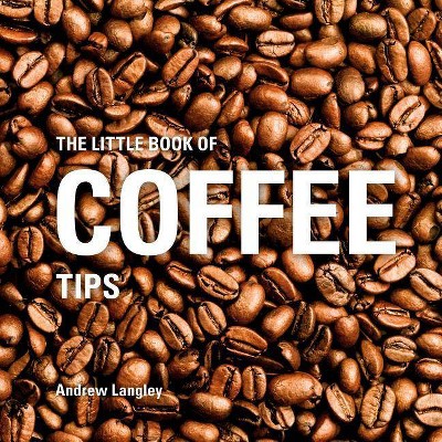 The Little Book of Coffee Tips - (Little Books of Tips) by  Andrew Langley (Hardcover)